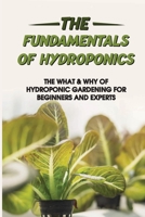 The Fundamentals Of Hydroponics: The What & Why Of Hydroponic Gardening For Beginners And Experts: Hydroponic Books B099C8QZZR Book Cover