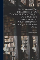 Dictionnaire de Philosophie Et de Th�ologie Scolastiques, Ou, �tudes Sur l'Enseignement Philosophique Et Th�ologique Au Moyen Age ...... 1016115504 Book Cover