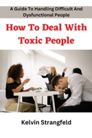 How To Deal With Toxic People: A Guide To Deal With Difficult And Dysfunctional People B0BS93YDTF Book Cover
