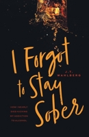 I Forgot to Stay Sober: How I Nearly Died Kicking My Addiction to Alcohol 1525594125 Book Cover