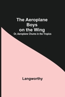 The Aeroplane Boys on the Wing Or Aeroplane Chums in the Tropics 151535590X Book Cover
