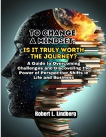 To Change a Mindset: Is It Truly Worth the Journey?: A Guide to Overcoming Challenges and Discovering the Power of Perspective Shifts in Life and Business B0DV5RP3TZ Book Cover