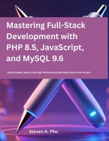Mastering Full-Stack Development with PHP 8.5, JavaScript, and MySQL 9.6: Build Scalable, Secure, and High-Performance Web Applications from Scratch (creation embedded in designing) B0GVTS5SCJ Book Cover