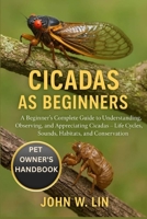 CICADAS AS BEGINNERS: A Beginner’s Complete Guide to Understanding, Observing, and Appreciating Cicadas – Life Cycles, Sounds, Habitats, and Conservation. B0FSL64QMG Book Cover