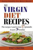 My Virgin Diet Recipes: The Recipes I Used To Lose 17 Pounds in 3 Weeks (Wheat Free, Soy Free, Egg Free, Dairy Free, Peanut Free, Corn Free, Sugar Free & Gluten Free Cookbook) 1492975966 Book Cover