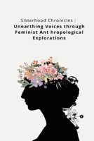 Sisterhood Chronicles: Unearthing Voices through Feminist Ant hropological Explorations 1835208460 Book Cover