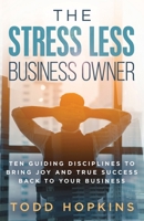 The Stress Less Business Owner: Ten Guiding Disciplines to Bring Joy and True Success back to Your Business 0974667161 Book Cover