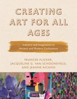 Creating Art for All Ages: Industry and Imagination in Ancient and Modern Civilizations 1475842155 Book Cover