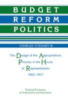 Budget Reform Politics: The Design of the Appropriations Process in the House of Representatives, 1865-1921 052103115X Book Cover