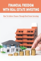 Financial Freedom With Real Estate Investing: How To Achieve Finance Through Real Estate Investing: How To Maximize Profits Of Rental Property Investing B09BGKJ5FN Book Cover