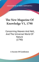 The New Magazine Of Knowledge V1, 1790: Concerning Heaven And Hell, And The Universal World Of Nature 1166330818 Book Cover