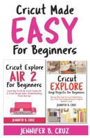 Cricut Made Easy For Beginners: Learn How to Set Cricut Explore 2, Cricut Design Space, Troubleshooting, Tricks and Tricks: A Complete Beginners Guide 1798635429 Book Cover