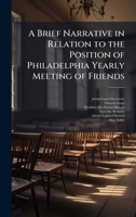 A Brief Narrative in Relation to the Position of Philadelphia Yearly Meeting of Friends 1024137600 Book Cover