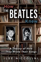 How The Beatles Knew: A Theory of How They Wrote Their Songs 1736517120 Book Cover