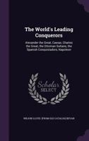The world's leading conquerors: Alexander the Great, Caesar, Charles the Great, the Ottoman sultans, the Spanish conquistadors, Napoleon 1165814153 Book Cover