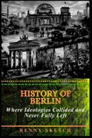 History of Berlin: Where Ideologies Collided and Never Fully Left B0GSGN2FYG Book Cover