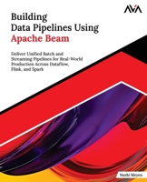 Building Data Pipelines Using Apache Beam: Deliver Unified Batch and Streaming Pipelines for Real-World Production Across Dataflow, Flink, and Spark (English Edition) 9349887878 Book Cover