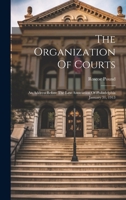 The Organization Of Courts: An Address Before The Law Association Of Philadelphia January 31, 1913 1020628987 Book Cover