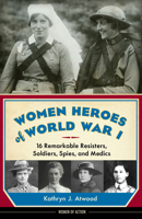 Women Heroes of World War I: 16 Remarkable Resisters, Soldiers, Spies, and Medics 1613746865 Book Cover