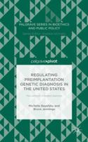 Regulating Preimplantation Genetic Diagnosis in the United States: The Limits of Unlimited Selection (Palgrave Series in Bioethics and Public Policy) 1137515430 Book Cover