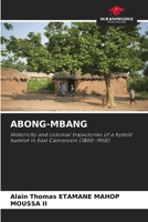 ABONG-MBANG: Historicity and colonial trajectories of a hybrid hamlet in East Cameroon B0CGL7JPGM Book Cover