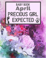 Baby Book April Precious Girl Expected: Unique Pregnancy - First Birthday Party Baby Shower Gift Album for Girl and Expecting Parents. Baby Gift Newborn / Baby Gift Handprint / Baby Gift 1 year Girl 1695679059 Book Cover