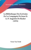 La Bibliotheque Des Ecrivains De La Compagnie De Jesus Et Le P. Augustin De Backer (1876) 1160128871 Book Cover
