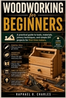 Woodworking for Beginners: A Practical Guide to Tools, Materials, Joinery Techniques, and Simple DIY Projects for First-Time Makers B0GSW6P8T3 Book Cover