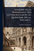 Histoire De La Renaissance Des Lettres En Europe Au Quinzième Siècle, Volume 1... (French Edition) 1024883558 Book Cover
