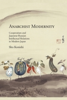 Anarchist Modernity: Cooperatism and Japanese-Russian Intellectual Relations in Modern Japan 0674073312 Book Cover