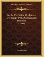 Sur la Dérivation et l'Emploi des Temps de la Conjugaison Francaise 1166690458 Book Cover