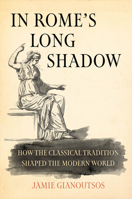 In Rome's Long Shadow: How the Classical Tradition Shaped the Modern World 0520436539 Book Cover