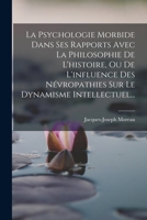 La Psychologie Morbide Dans Ses Rapports Avec La Philosophie de l'Histoire, Ou de l'Influence Des N�vropathies Sur Le Dynamisme Intellectuel... 1018791981 Book Cover
