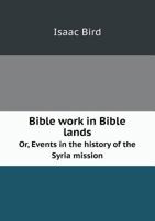 Bible Work in Bible Lands Or, Events in the History of the Syria Mission 551873039X Book Cover