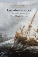 Englishmen at Sea: Labor and the Nation at the Dawn of Empire, 1570-1630 0300246129 Book Cover