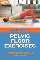PELVIC FLOOR EXERCISES: Regaining Strength, Flexibility, And Confidence Through Targeted At-Home Workouts B0F2MZDJRW Book Cover