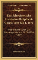 Das Schweizerische Eisenbahn-Haftpflicht-Gesetz Vom Juli 1, 1875: Interpretiert Durch Das Bundesgericht Von 1876-1894 (1895) 1160375550 Book Cover