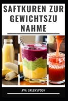 SAFTKUREN ZUR GEWICHTSZUNAHME: Köstliche Rezepte zur Steigerung Ihrer Kalorienzufuhr (German Edition) B0GF23YZFX Book Cover