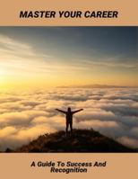 Master Your Career: A Guide To Success And Recognition B0G4M9RWCR Book Cover