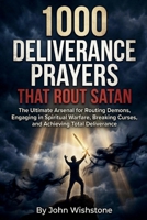 1000 Deliverance Prayers That Rout Satan: The Ultimate Arsenal for Routing Demons, Engaging in Spiritual Warfare, Breaking Curses, and Achieving Total Deliverance B0GT18C31T Book Cover