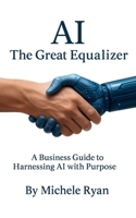 AI: The Great Equalizer: A Business Guide to Harnessing AI with Purpose B0FR9BGDZK Book Cover