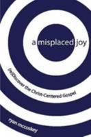A Misplaced Joy: (re)Discover the Christ-Centered Gospel 1257805134 Book Cover