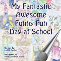 My Fantastic Awesome Funny Fun Day at School 1484139232 Book Cover