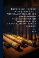 Forschungen Ã1/4ber die wahrscheinlichste Weltära zur Klärung der biblischen und weltgeschichtlichen Chronologie, zur Apologie und zum Schutz der Bibel (German Edition) 102392790X Book Cover