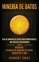 Minería de Datos: Guía de Minería de Datos para Principiantes, que Incluye Aplicaciones para Negocios, Técnicas de Minería de Datos, Conceptos y Más (Spanish Edition) 1950922359 Book Cover
