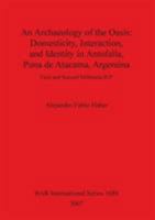 Archaeology of the Oasis: Domesticity, Interaction and Identity in Antofalla, Puna de Atacama, Argentina 1407301276 Book Cover