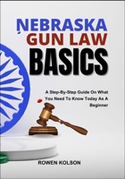 NEBRASKA GUN LAW BASICS: A Step-By-Step Guide On What You Need To Know Today As A Beginner B0FF365YK7 Book Cover