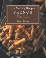 350 Amazing French Fries Recipes: The Best French Fries Cookbook on Earth B08NYJG663 Book Cover