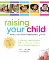 Raising Your Child: The Complete Illustrated Guide: A Parenting Timeline of What to Do at Every Age and Stage of Your Child's Development 1592333761 Book Cover