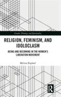 Religion, Feminism, and Idoloclasm: Being and Becoming in the Women's Liberation Movement 1138710075 Book Cover